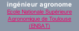 ingénieur agronome  Ecole Nationale Supérieure Agronomique de Toulouse (ENSAT)