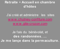 Retraite + Accueil en chambre d’hôtes     J’ai créé et administre   les  sites www.chutney-confiture.com www.gite-crozon.com   Je fais du  bénévolat, et  des randonnées, … Je me lançe dans la permaculture.